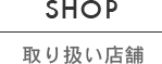SHOP [取り扱い店舗]